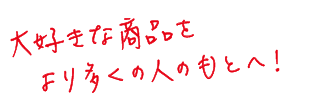 大好きな商品をより多くの人のもとへ！