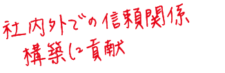 社内外での信頼関係構築に貢献