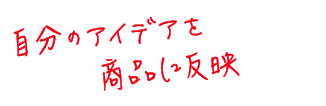 自分のアイデアを商品に反映