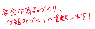 安全な商品づくり、仕組みづくりへ貢献します！